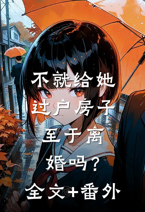 不就给她过户房子，至于离婚吗？全文+番外