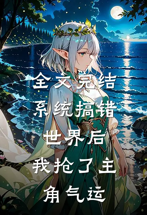 全文完结系统搞错世界后，我抢了主角气运