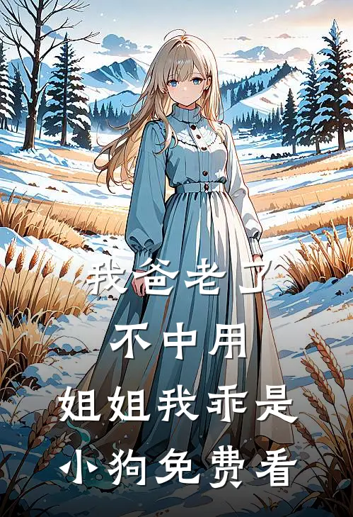 我爸老了不中用，姐姐我乖是小狗免费看