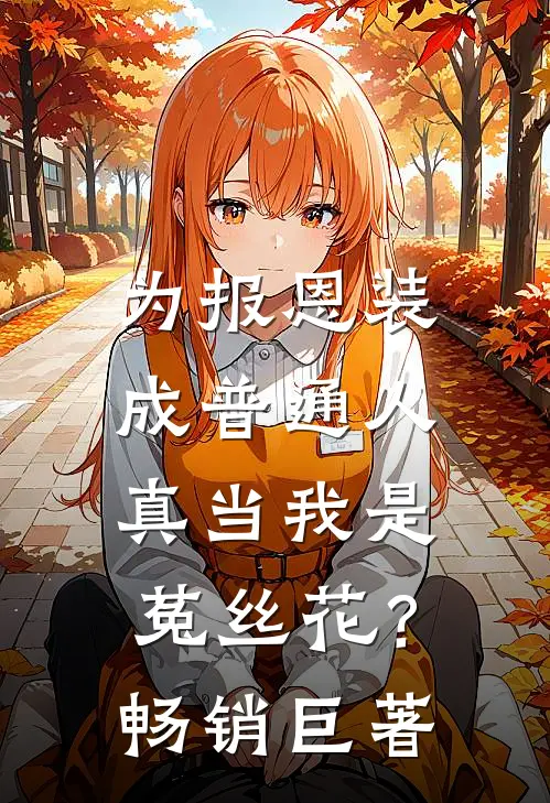 为报恩装成普通人，真当我是菟丝花？畅销巨著