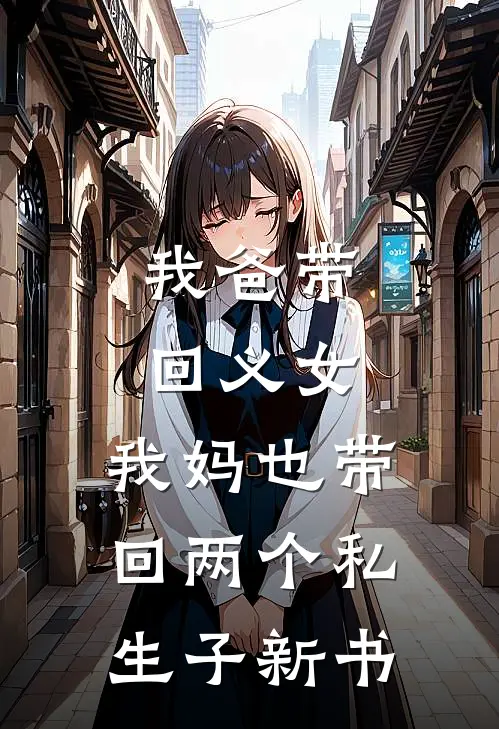 我爸带回义女，我妈也带回两个私生子新书