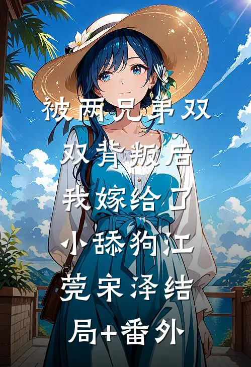 被两兄弟双双背叛后，我嫁给了小舔狗江莞宋泽结局+番外