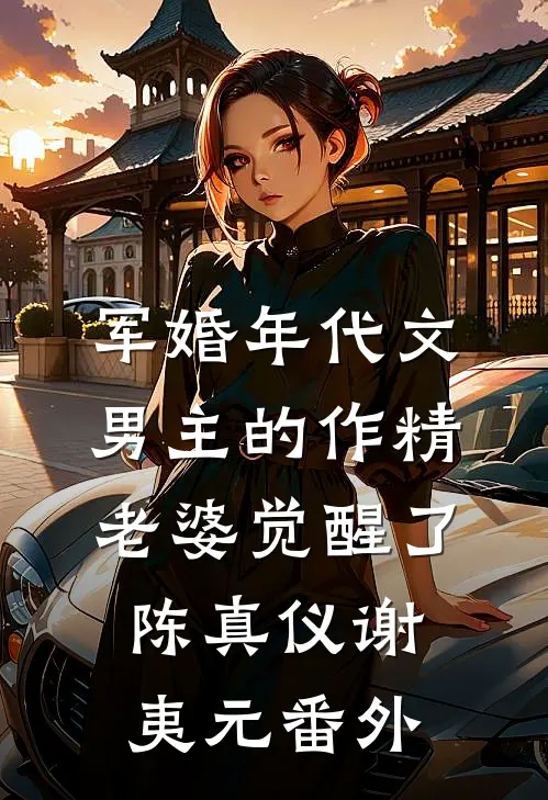 军婚年代文男主的作精老婆觉醒了陈真仪谢夷元番外
