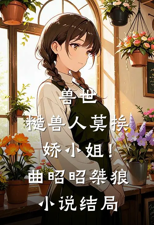 兽世：糙兽人莫挨娇小姐！曲昭昭桀狼小说结局