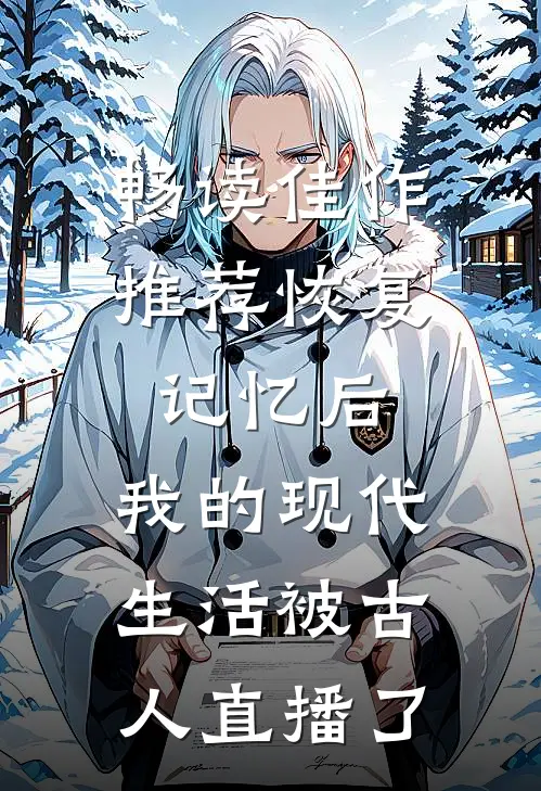 畅读佳作推荐恢复记忆后，我的现代生活被古人直播了