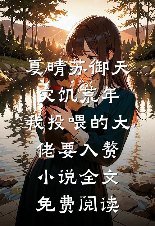 夏晴苏御天灾饥荒年，我投喂的大佬要入赘小说全文免费阅读