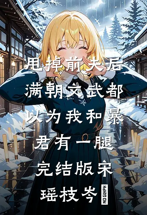 甩掉前夫后，满朝文武都以为我和暴君有一腿完结版宋瑶枝岑䘝