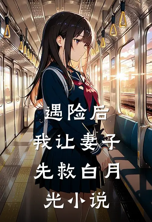 遇险后，我让妻子先救白月光小说