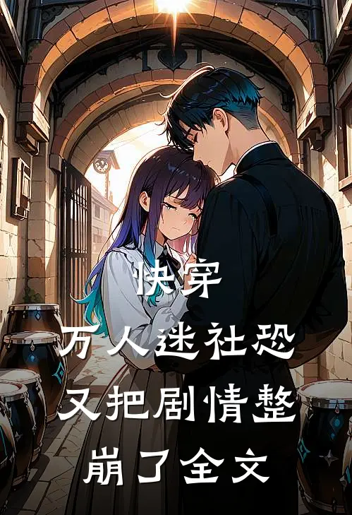 快穿：万人迷社恐又把剧情整崩了全文