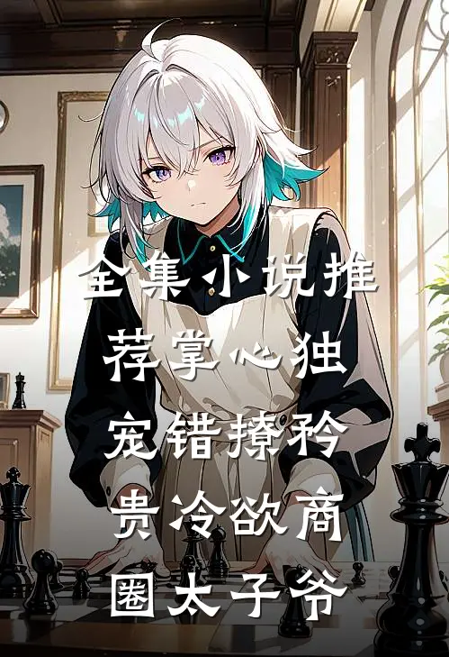 全集小说推荐掌心独宠错撩矜贵冷欲商圈太子爷