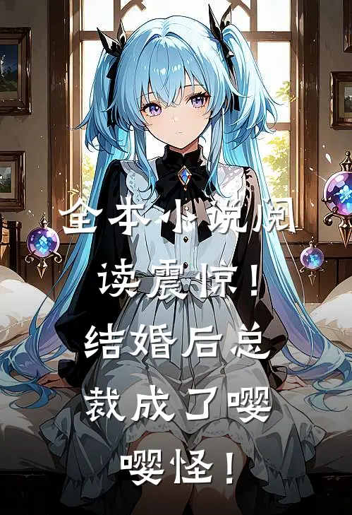 全本小说阅读震惊！结婚后总裁成了嘤嘤怪！