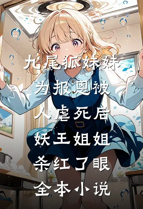 九尾狐妹妹为报恩被人虐死后，妖王姐姐杀红了眼全本小说