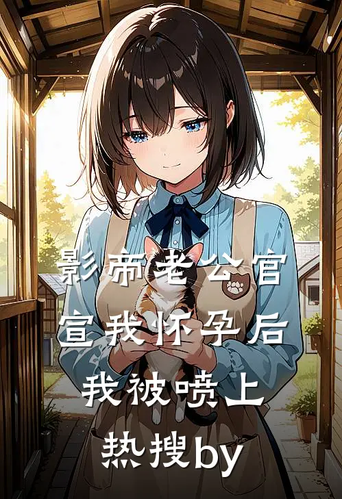 影帝老公官宣我怀孕后，我被喷上热搜by
