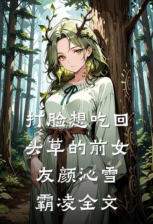 打脸想吃回头草的前女友颜沁雪霸凌全文