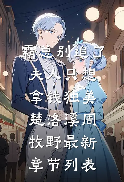 霸总别追了，夫人只想拿钱独美楚洛溪周牧野最新章节列表