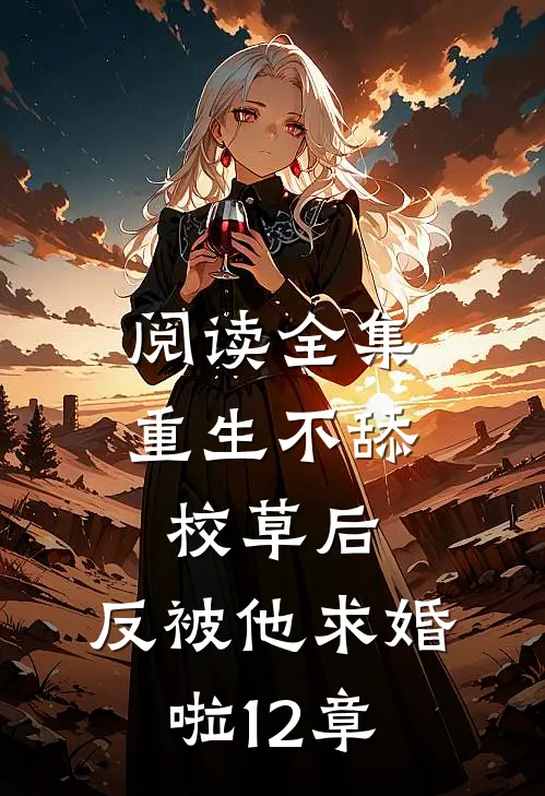 阅读全集重生不舔校草后,反被他求婚啦12章