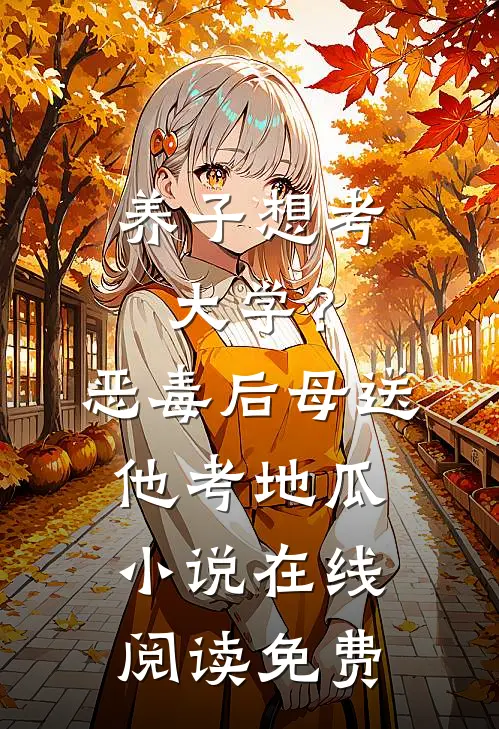 养子想考大学？恶毒后母送他考地瓜小说在线阅读免费