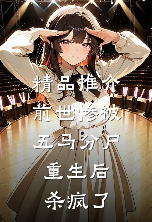 精品推介前世惨被五马分尸，重生后杀疯了