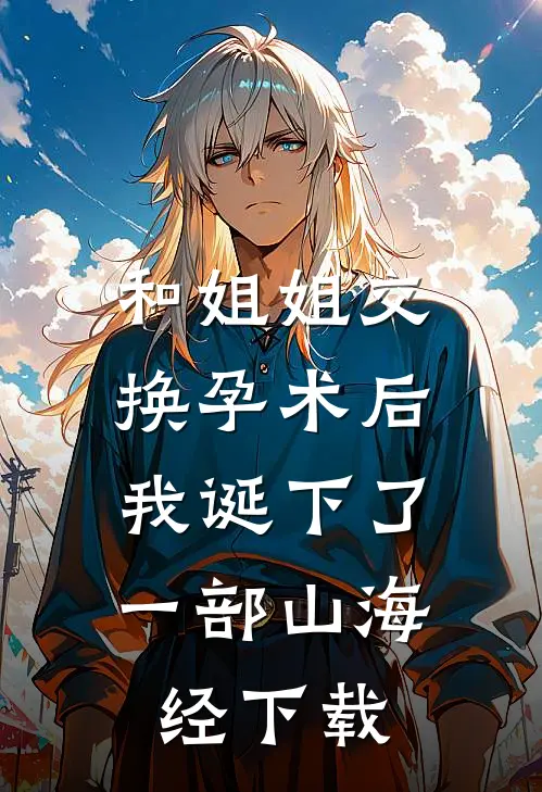 和姐姐交换孕术后 ，我诞下了一部山海经下载