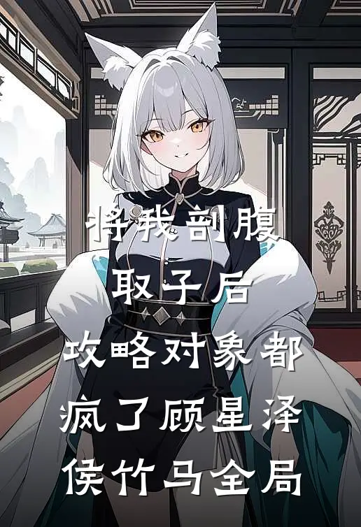 将我剖腹取子后，攻略对象都疯了顾星泽侯竹马全局