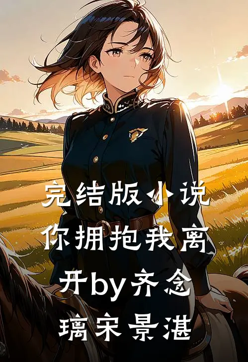 完结版小说你拥抱我离开by齐念璃宋景湛