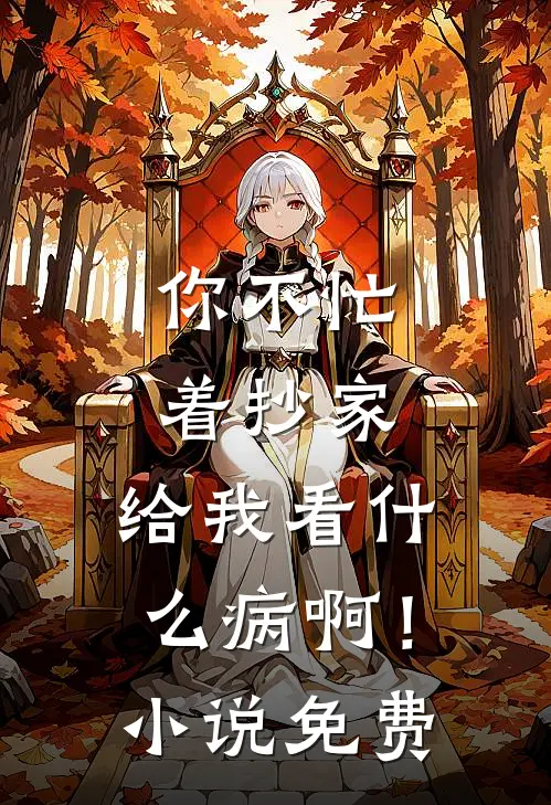 你不忙着抄家，给我看什么病啊！小说免费