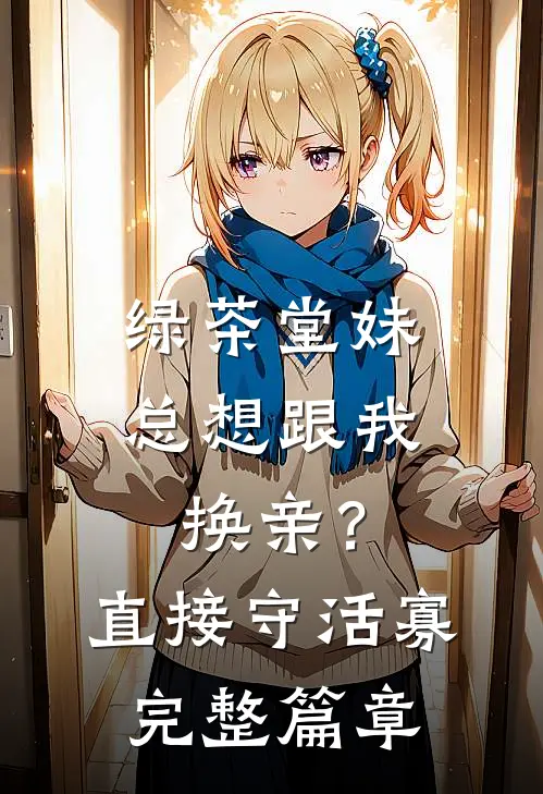 绿茶堂妹总想跟我换亲？直接守活寡完整篇章