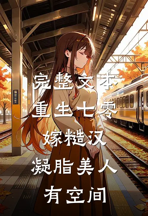 完整文本重生七零嫁糙汉：凝脂美人有空间