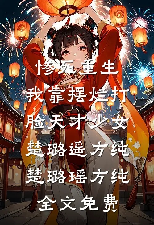 惨死重生，我靠摆烂打脸天才少女楚璐遥方纯楚璐瑶方纯全文免费