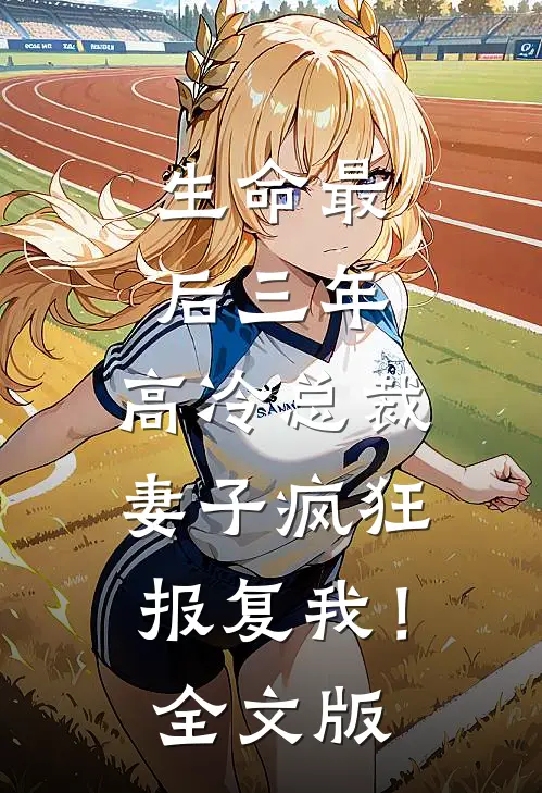 生命最后三年，高冷总裁妻子疯狂报复我！全文版