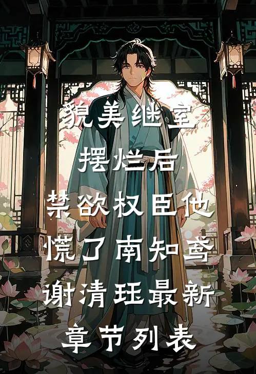 貌美继室摆烂后，禁欲权臣他慌了南知鸢谢清珏最新章节列表