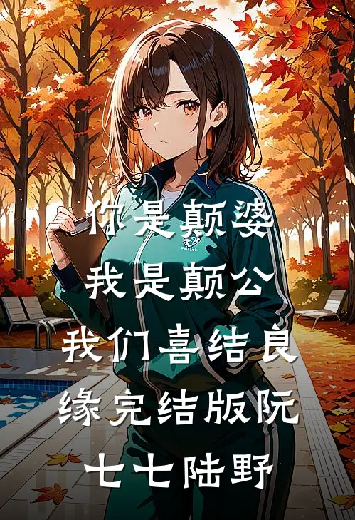你是颠婆，我是颠公，我们喜结良缘完结版阮七七陆野