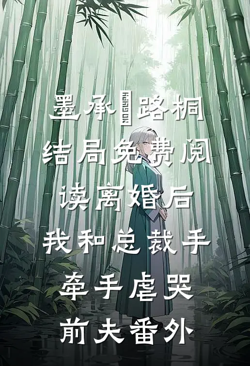 墨承璟路桐结局免费阅读离婚后，我和总裁手牵手虐哭前夫番外