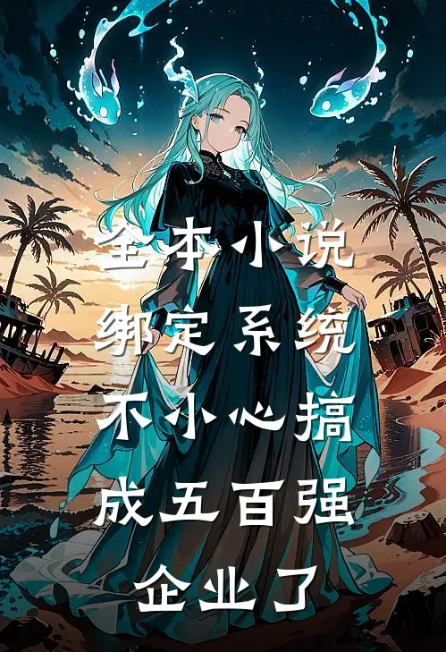 全本小说绑定系统：不小心搞成五百强企业了