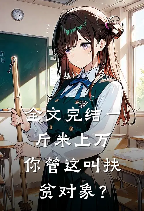 全文完结一斤米上万，你管这叫扶贫对象？