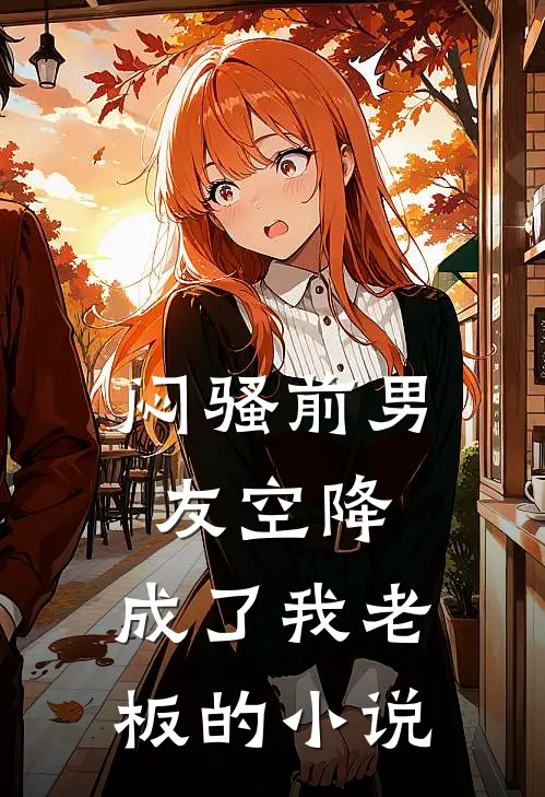 闷骚前男友空降，成了我老板的小说