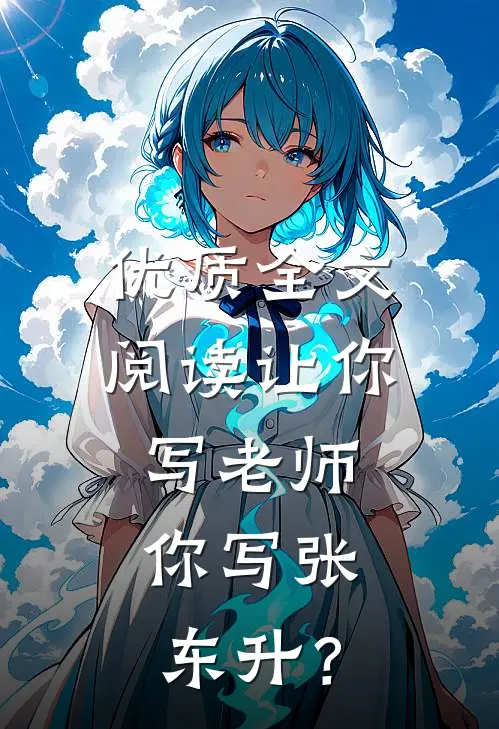 优质全文阅读让你写老师，你写张东升？