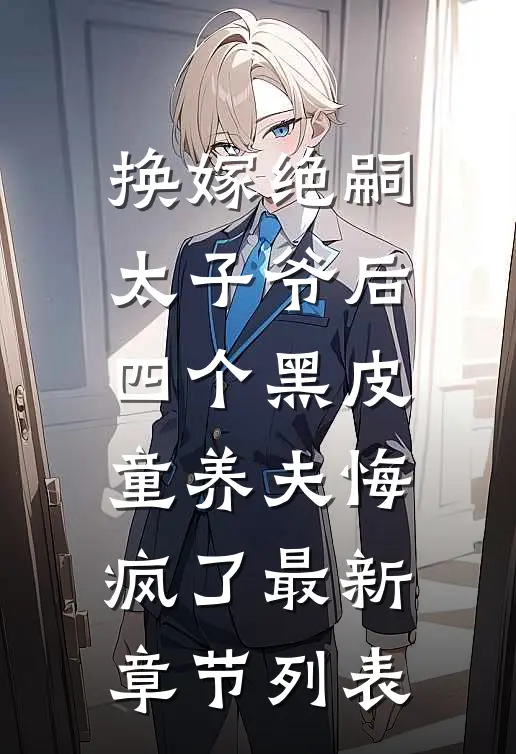 换嫁绝嗣太子爷后，四个黑皮童养夫悔疯了最新章节列表