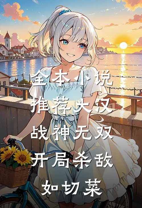 全本小说推荐大汉战神无双，开局杀敌如切菜