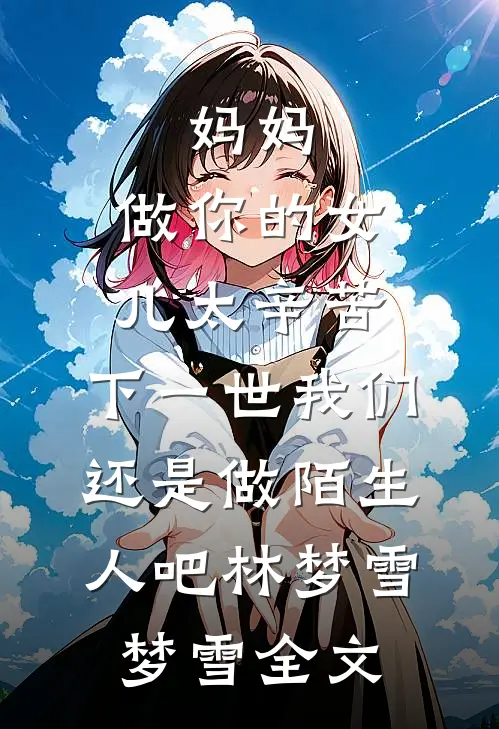 妈妈，做你的女儿太辛苦，下一世我们还是做陌生人吧林梦雪梦雪全文