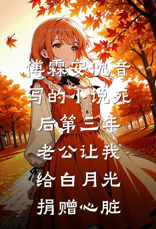 傅霖安沈音写的小说死后第三年，老公让我给白月光捐赠心脏