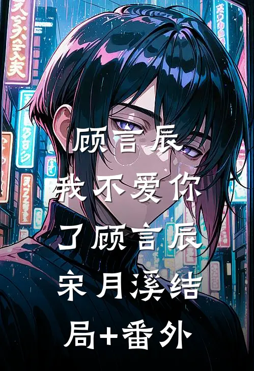 顾言辰，我不爱你了顾言辰宋月溪结局+番外