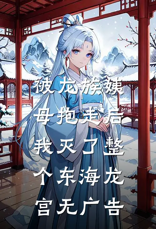 被龙族姨母抱走后，我灭了整个东海龙宫无广告