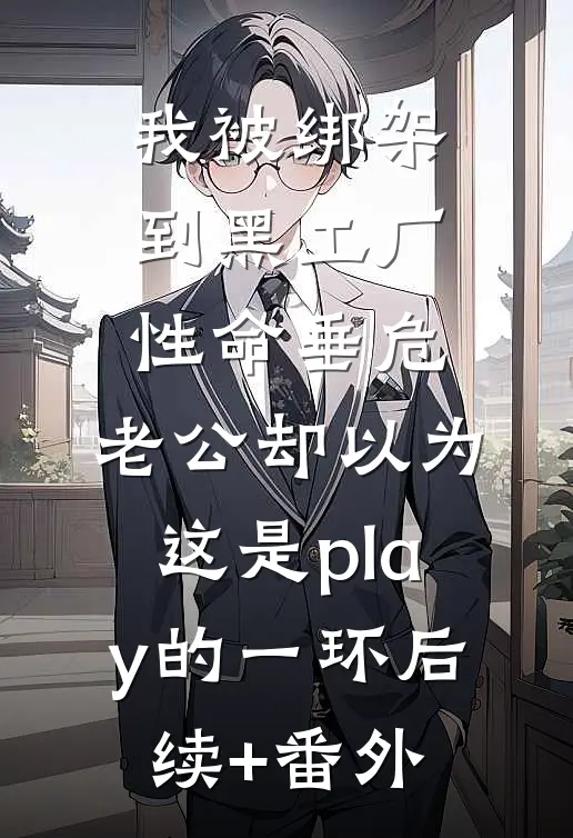 我被绑架到黑工厂性命垂危，老公却以为这是play的一环后续+番外