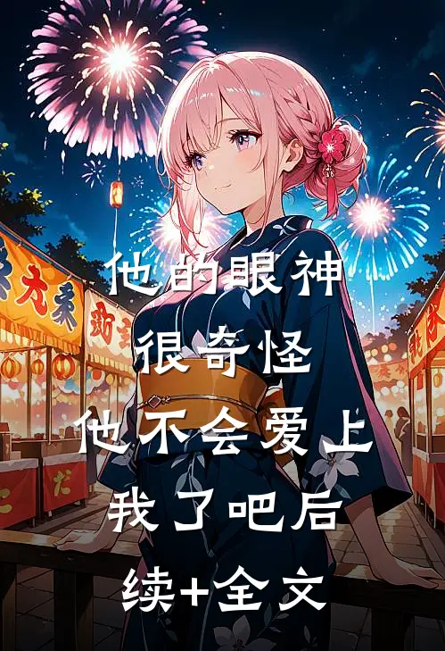 他的眼神很奇怪，他不会爱上我了吧后续+全文