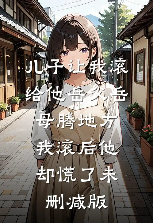 儿子让我滚给他岳父岳母腾地方，我滚后他却慌了未删减版