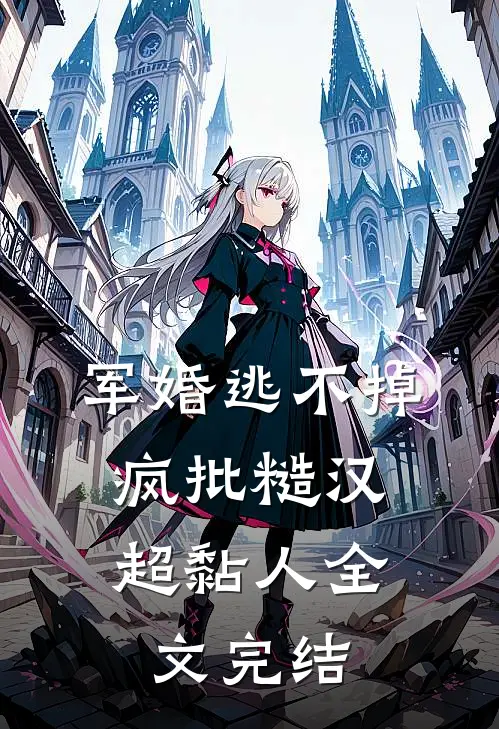 军婚逃不掉，疯批糙汉超黏人全文完结