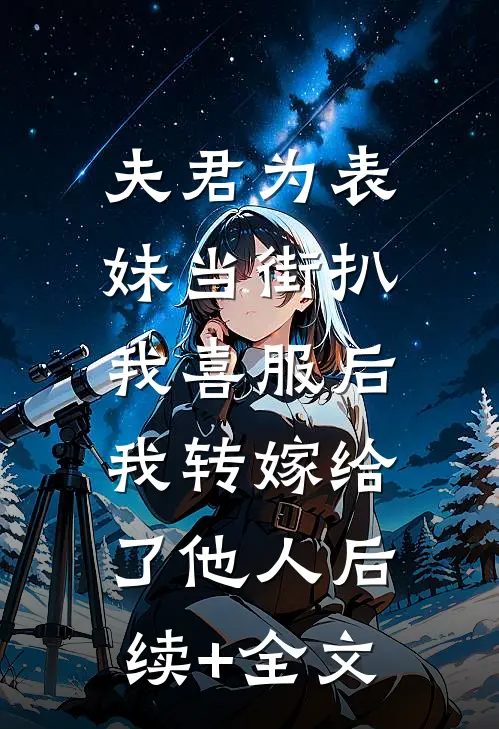 夫君为表妹当街扒我喜服后，我转嫁给了他人后续+全文