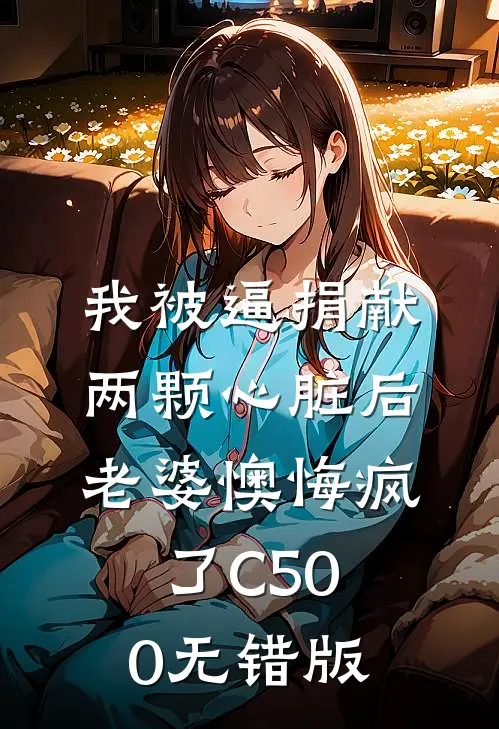 我被逼捐献两颗心脏后，老婆懊悔疯了C500无错版