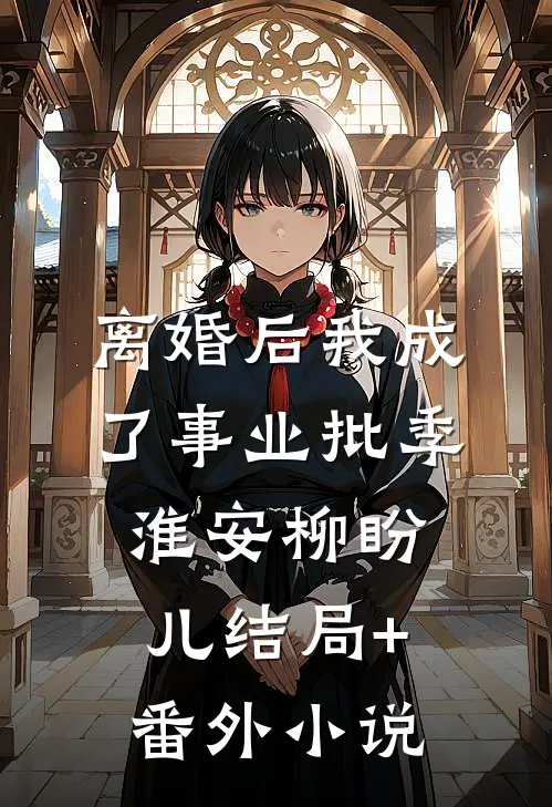 离婚后我成了事业批季淮安柳盼儿结局+番外小说
